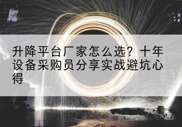 连州升降平台厂家-怎么选？十年设备采购员分享实战避坑心得