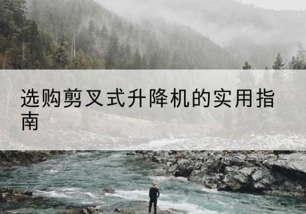 连州剪叉式升降机怎么选-选购剪叉式升降机的实用指南
